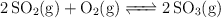 \ce{2SO2(g) + O2(g) <=> 2SO3(g)}