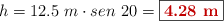 h = 12.5\ m\cdot sen\ 20 = \fbox{\color[RGB]{192,0,0}{\bf 4.28\ m}}