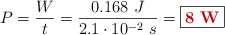 P = \frac{W}{t} = \frac{0.168\ J}{2.1\cdot 10^{-2}\ s} = \fbox{\color[RGB]{192,0,0}{\bf 8\ W}}