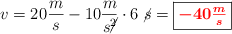 v = 20\frac{m}{s} - 10\frac{m}{s\cancel{^2}}\cdot 6\ \cancel{s} = \fbox{\color{red}{\bm{-40\frac{m}{s}}}}