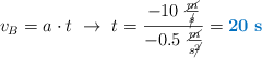 v_B = a\cdot t\ \to\ t = \frac{-10\ \frac{\cancel{m}}{\cancel{s}}}{-0.5\ \frac{\cancel{m}}{s\cancel{^2}}} = \color[RGB]{0,112,192}{\bf 20\ s}
