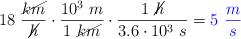 18\ \frac{\cancel{km}}{\cancel{h}}\cdot \frac{10^3\ m}{1\ \cancel{km}}\cdot \frac{1\ \cancel{h}}{3.6\cdot 10^3\ s} = \color{blue}{5\ \frac{m}{s}}