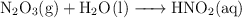 \ce{N2O3(g) + H2O(l) -> HNO2(aq)}