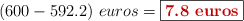 (600 - 592.2)\ euros = \fbox{\color[RGB]{192,0,0}{\textbf{7.8\ euros}}}
