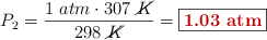 P_2 = \frac{1\ atm\cdot 307\ \cancel{K}}{298\ \cancel{K}} = \fbox{\color[RGB]{192,0,0}{\bf 1.03\ atm}}