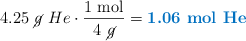 4.25\ \cancel{g}\ He\cdot \frac{1\ \text{mol}}{4\ \cancel{g}} = \color[RGB]{0,112,192}{\textbf{1.06\ \ce{mol\ He}}}