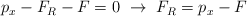 p_x - F_R - F  = 0\ \to\ F_R = p_x - F