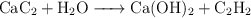 \ce{CaC2 + H2O -> Ca(OH)2 + C2H2}