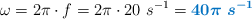 \omega = 2\pi\cdot f = 2\pi\cdot 20\ s^{-1} = \color[RGB]{0,112,192}{\bm{40\pi\ s^{-1}}}