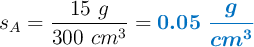 s_A = \frac{15\ g}{300\ cm^3} = \color[RGB]{0,112,192}{\bm{0.05\ \frac{g}{cm^3}}}