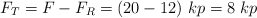 F_T = F - F_R = (20 - 12)\ kp = 8\ kp