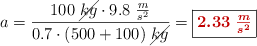 a = \frac{100\ \cancel{kg}\cdot 9.8\ \frac{m}{s^2}}{0.7\cdot (500 + 100)\ \cancel{kg}} = \fbox{\color[RGB]{192,0,0}{\bm{2.33\ \frac{m}{s^2}}}}