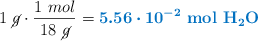 1\ \cancel{g}\cdot \frac{1\ mol}{18\ \cancel{g}} = \color[RGB]{0,112,192}{\bm{5.56\cdot 10^{-2}}\ \textbf{\ce{mol\ H2O}}