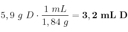 5,9\ g\ D\cdot \frac{1\ mL}{1,84\ g} = \bf 3,2\ mL\ D