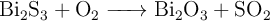 \ce{Bi2S3 + O2 -> Bi2O3 +SO2}
