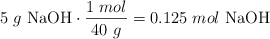 5\ g\ \ce{NaOH}\cdot \frac{1\ mol}{40\ g} = 0.125\ mol\ \ce{NaOH}