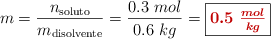 m = \frac{n_{\text{soluto}}}{m_{\text{disolvente}}} = \frac{0.3\ mol}{0.6\ kg} = \fbox{\color[RGB]{192,0,0}{\bm{0.5\ \frac{mol}{kg}}}}