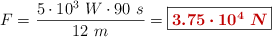 F = \frac{5\cdot 10^3\ W\cdot 90\ s}{12\ m} = \fbox{\color[RGB]{192,0,0}{\bm{3.75\cdot 10^4\ N}}}
