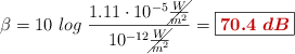 \beta = 10\ log\ \frac{1.11\cdot 10^{-5}\cancel{\frac{W}{m^2}}}{10^{-12}\cancel{\frac{W}{m^2}}} = \fbox{\color[RGB]{192,0,0}{\bm{70.4\ dB}}}