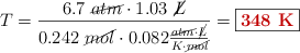 T = \frac{6.7\ \cancel{atm}\cdot 1.03\ \cancel{L}}{0.242\ \cancel{mol}\cdot 0.082\frac{\cancel{atm}\cdot \cancel{L}}{K\cdot \cancel{mol}}} = \fbox{\color[RGB]{192,0,0}{\bf 348\ K}}