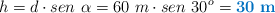 h = d\cdot sen\ \alpha = 60\ m\cdot sen\ 30^o = \color[RGB]{0,112,192}{\bf 30\ m}