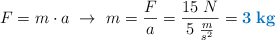 F = m\cdot a\ \to\ m = \frac{F}{a} = \frac{15\ N}{5\ \frac{m}{s^2}} = \color[RGB]{0,112,192}{\bf 3\ kg}