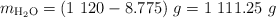 m_{\ce{H2O}} = (1\ 120 - 8.775)\ g = 1\ 111.25\ g