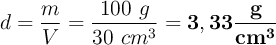 d = \frac{m}{V} = \frac{100\ g}{30\ cm^3} = \bf 3,33\frac{g}{cm^3}