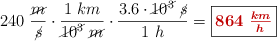 240\ \frac{\cancel{m}}{\cancel{s}}\cdot \frac{1\ km}{\cancel{10^3}\ \cancel{m}}\cdot \frac{3.6\cdot \cancel{10^3}\ \cancel{s}}{1\ h} = \fbox{\color[RGB]{192,0,0}{\bm{864\ \frac{km}{h}}}}