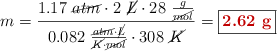 m = \frac{1.17\ \cancel{atm}\cdot 2\ \cancel{L}\cdot 28\ \frac{g}{\cancel{mol}}}{0.082\ \frac{\cancel{atm}\cdot \cancel{L}}{\cancel{K}\cdot \cancel{mol}}\cdot 308\ \cancel{K}} = \fbox{\color[RGB]{192,0,0}{\bf 2.62\ g}}
