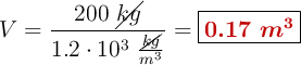 V = \frac{200\ \cancel{kg}}{1.2\cdot 10^3\ \frac{\cancel{kg}}{m^3}} = \fbox{\color[RGB]{192,0,0}{\bm{0.17\ m^3}}}