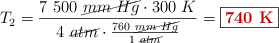 T_2 = \frac{7\ 500\ \cancel{mm\ Hg}\cdot 300\ K}{4\ \cancel{atm}\cdot \frac{760\ \cancel{mm\ Hg}}{1\ \cancel{atm}}} = \fbox{\color[RGB]{192,0,0}{\bf 740\ K}}