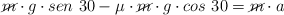 \cancel{m}\cdot g\cdot sen\ 30 - \mu\cdot \cancel{m}\cdot g\cdot cos\ 30  = \cancel{m}\cdot a