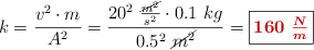 k = \frac{v^2\cdot m}{A^2} = \frac{20^2\ \frac{\cancel{m^2}}{s^2}\cdot 0.1\ kg}{0.5^2\ \cancel{m^2}} = \fbox{\color[RGB]{192,0,0}{\bm{160\ \frac{N}{m}}}}