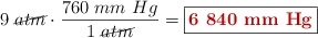 9\ \cancel{atm}\cdot \frac{760\ mm\ Hg}{1\ \cancel{atm}} = \fbox{\color[RGB]{192,0,0}{\bf 6\ 840\ mm\ Hg}}
