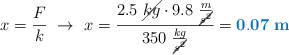 x = \frac{F}{k}\ \to\ x = \frac{2.5\ \cancel{kg}\cdot 9.8\ \frac{m}{\cancel{s^2}}}{350\ \frac{kg}{\cancel{s^2}}} = \color[RGB]{0,112,192}{\bf 0.07\ m}