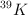 ^{39} K