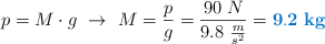 p = M\cdot g\ \to\ M = \frac{p}{g} = \frac{90\ N}{9.8\ \frac{m}{s^2}} = \color[RGB]{0,112,192}{\bf 9.2\ kg}