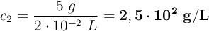 c_2 = \frac{5\ g}{2\cdot 10^{-2}\ L} = \bf 2,5\cdot 10^2\ g/L