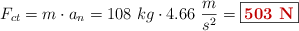 F_{ct} = m\cdot a_n = 108\ kg\cdot 4.66\ \frac{m}{s^2} = \fbox{\color[RGB]{192,0,0}{\bf 503\ N}}