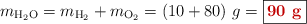 m_{\ce{H2O}} = m_{\ce{H2}} + m_{\ce{O2}} = (10 + 80)\ g = \fbox{\color[RGB]{192,0,0}{\bf 90\ g}}