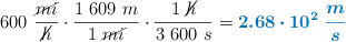600\ \frac{\cancel{mi}}{\cancel{h}}\cdot \frac{1\ 609\ m}{1\ \cancel{mi}}\cdot \frac{1\ \cancel{h}}{3\ 600\ s} = \color[RGB]{0,112,192}{\bm{2.68\cdot 10^2\ \frac{m}{s}}}