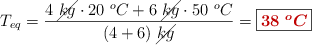 T_{eq} = \frac{4\ \cancel{kg}\cdot 20\ ^oC + 6\ \cancel{kg}\cdot 50\ ^oC}{(4 + 6)\ \cancel{kg}} = \fbox{\color[RGB]{192,0,0}{\bm{38\ ^oC}}}
