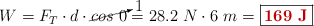 W = F_T\cdot d\cdot \cancelto{1}{cos\ 0} = 28.2\ N\cdot 6\ m = \fbox{\color[RGB]{192,0,0}{\bf 169\ J}}
