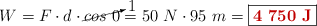 W = F\cdot d\cdot \cancelto{1}{cos\ 0} = 50\ N\cdot 95\ m = \fbox{\color[RGB]{192,0,0}{\bf 4\ 750\ J}}