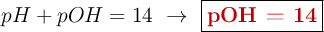 pH + pOH = 14\ \to\ \fbox{\color[RGB]{192,0,0}{\bf pOH = 14}}