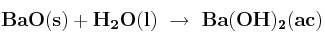 \bf BaO(s) + H_2O(l)\ \to\ Ba(OH)_2(ac)