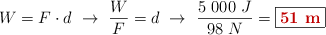 W = F\cdot d\ \to\ \frac{W}{F} = d\ \to\ \frac{5\ 000\ J}{98\ N} = \fbox{\color[RGB]{192,0,0}{\bf 51\ m}}