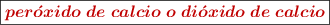 \fbox{\color[RGB]{192,0,0}{\bm{per\acute{o}xido\ de\ calcio\ o\ di\acute{o}xido\ de\ calcio}}}