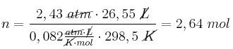 n = \frac{2,43\ \cancel{atm}\cdot 26,55\ \cancel{L}}{0,082\frac{\cancel{atm}\cdot \cancel{L}}{\cancel{K}\cdot mol}\cdot 298,5\ \cancel{K}} = 2,64\ mol